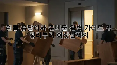 원룸 용달이사 준비물 완벽 가이드! 짐 정리부터 이삿날까지