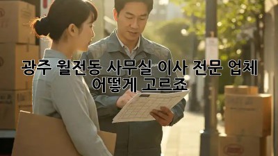 광주 월전동 사무실 이사, 전문 업체 어떻게 고르죠?