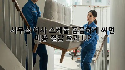 사무실 이사, 스케줄 꼼꼼하게 짜면 비용 절감 효과 UP!