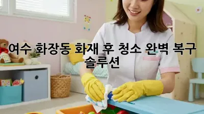여수 화장동 화재 후 청소, 완벽 복구 솔루션